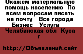 Окажем материальную помощь населению. По всем вопросам писать на почту - Все города Бизнес » Услуги   . Челябинская обл.,Куса г.